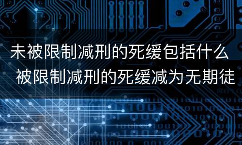 未被限制减刑的死缓包括什么 被限制减刑的死缓减为无期徒刑要几年