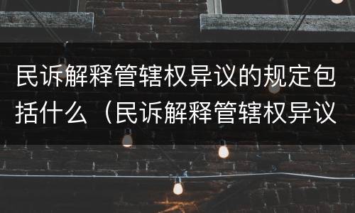 民诉解释管辖权异议的规定包括什么（民诉解释管辖权异议的规定包括什么）