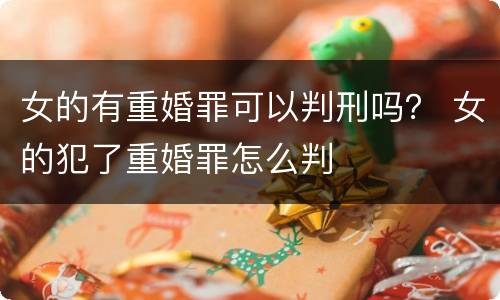 女的有重婚罪可以判刑吗？ 女的犯了重婚罪怎么判