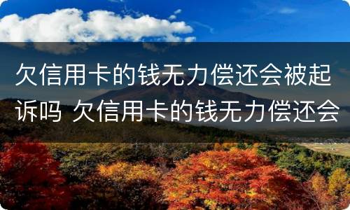 欠信用卡的钱无力偿还会被起诉吗 欠信用卡的钱无力偿还会被起诉吗