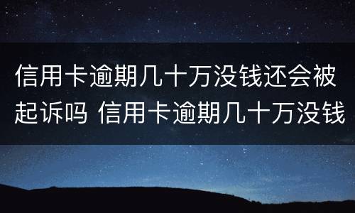 信用卡逾期几十万没钱还会被起诉吗 信用卡逾期几十万没钱还会被起诉吗知乎