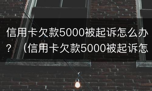 信用卡欠款5000被起诉怎么办？（信用卡欠款5000被起诉怎么办理）