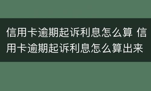 信用卡逾期起诉利息怎么算 信用卡逾期起诉利息怎么算出来的