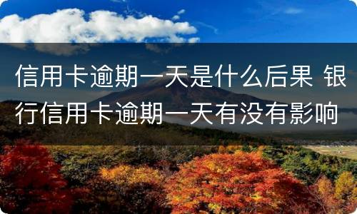 信用卡逾期一天是什么后果 银行信用卡逾期一天有没有影响?