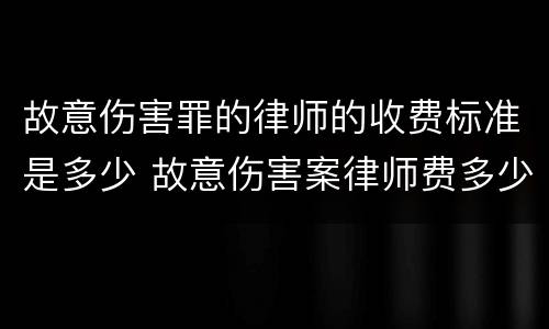 故意伤害罪的律师的收费标准是多少 故意伤害案律师费多少