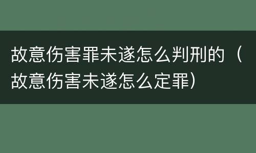 故意伤害罪未遂怎么判刑的（故意伤害未遂怎么定罪）