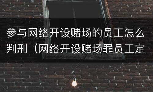 参与网络开设赌场的员工怎么判刑（网络开设赌场罪员工定罪）
