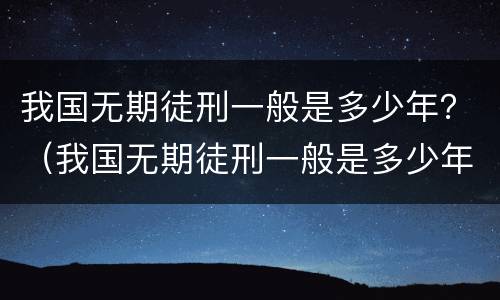 我国无期徒刑一般是多少年？（我国无期徒刑一般是多少年）