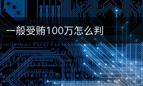 一般受贿100万怎么判