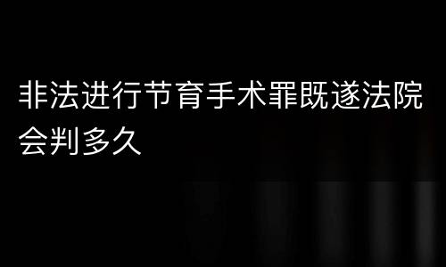 非法进行节育手术罪既遂法院会判多久