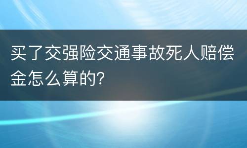 买了交强险交通事故死人赔偿金怎么算的？