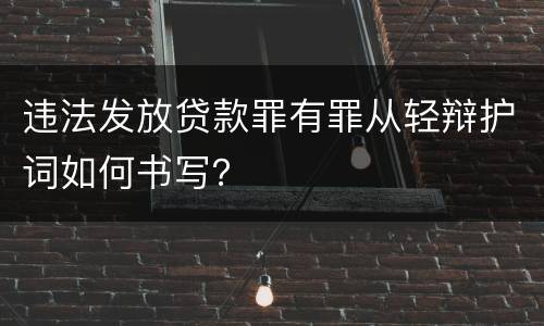 违法发放贷款罪有罪从轻辩护词如何书写？