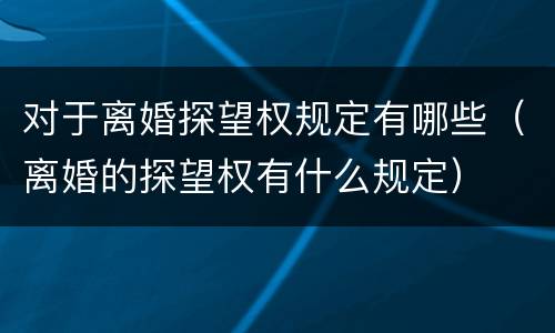 对于离婚探望权规定有哪些（离婚的探望权有什么规定）