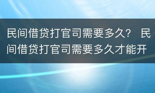 民间借贷打官司需要多久？ 民间借贷打官司需要多久才能开庭
