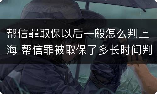 帮信罪取保以后一般怎么判上海 帮信罪被取保了多长时间判刑