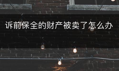 诉前保全的财产被卖了怎么办