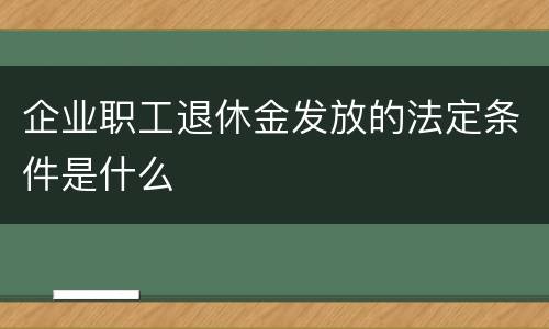 企业职工退休金发放的法定条件是什么