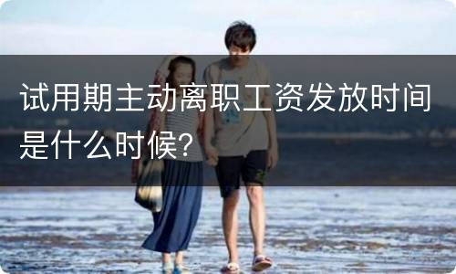 试用期主动离职工资发放时间是什么时候？