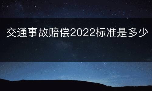 交通事故赔偿2022标准是多少