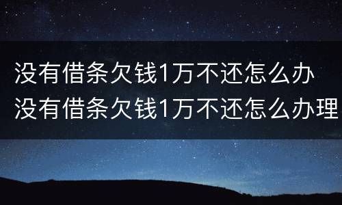 没有借条欠钱1万不还怎么办 没有借条欠钱1万不还怎么办理