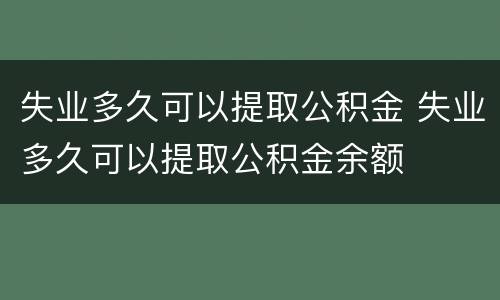 失业多久可以提取公积金 失业多久可以提取公积金余额
