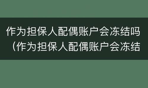 作为担保人配偶账户会冻结吗（作为担保人配偶账户会冻结吗知乎）