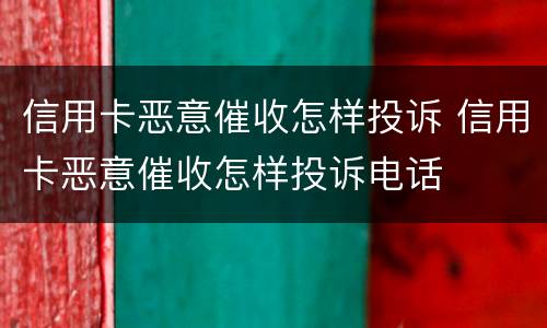 信用卡恶意催收怎样投诉 信用卡恶意催收怎样投诉电话