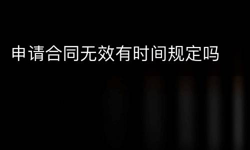 申请合同无效有时间规定吗