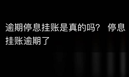 逾期停息挂账是真的吗？ 停息挂账逾期了