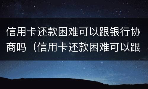 信用卡还款困难可以跟银行协商吗（信用卡还款困难可以跟银行协商吗）
