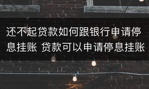 还不起贷款如何跟银行申请停息挂账 贷款可以申请停息挂账吗