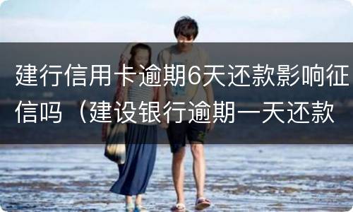 建行信用卡逾期6天还款影响征信吗（建设银行逾期一天还款对信用有影响吗）