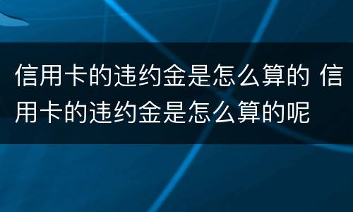 信用卡的违约金是怎么算的 信用卡的违约金是怎么算的呢