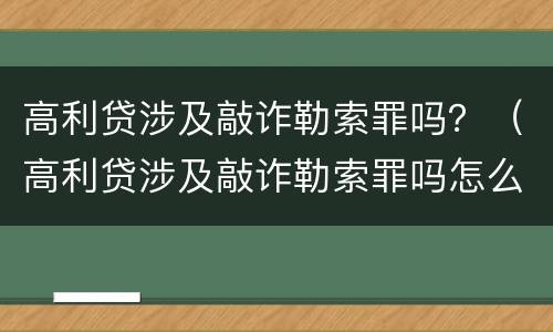 高利贷涉及敲诈勒索罪吗？（高利贷涉及敲诈勒索罪吗怎么判）