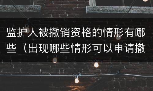 监护人被撤销资格的情形有哪些（出现哪些情形可以申请撤销监护人资格?）