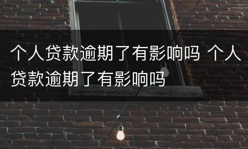 个人贷款逾期了有影响吗 个人贷款逾期了有影响吗