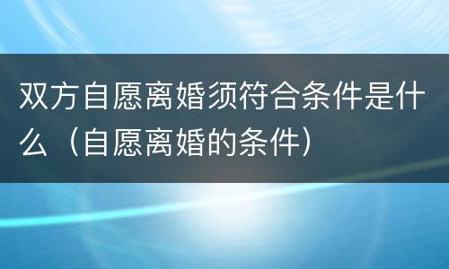双方自愿离婚须符合条件是什么（自愿离婚的条件）