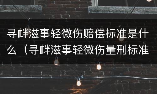 寻衅滋事轻微伤赔偿标准是什么（寻衅滋事轻微伤量刑标准）