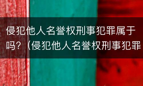 侵犯他人名誉权刑事犯罪属于吗?（侵犯他人名誉权刑事犯罪属于吗判几年）