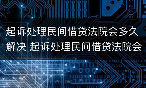 起诉处理民间借贷法院会多久解决 起诉处理民间借贷法院会多久解决呢