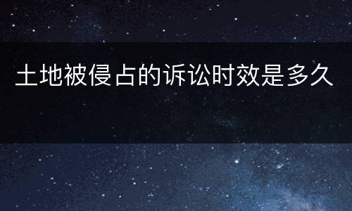 土地被侵占的诉讼时效是多久