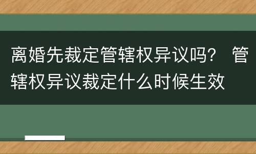 离婚先裁定管辖权异议吗？ 管辖权异议裁定什么时候生效