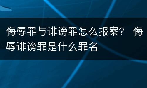 侮辱罪与诽谤罪怎么报案？ 侮辱诽谤罪是什么罪名