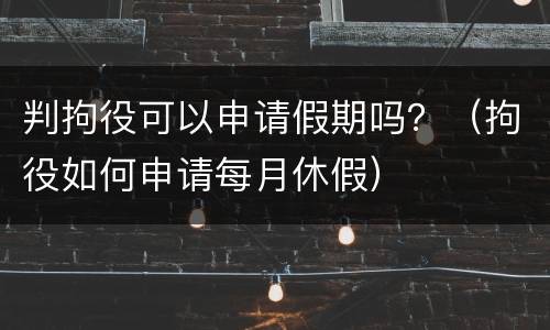 判拘役可以申请假期吗？（拘役如何申请每月休假）