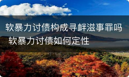 软暴力讨债构成寻衅滋事罪吗 软暴力讨债如何定性
