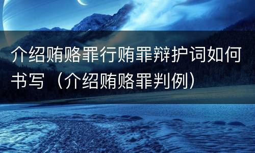 介绍贿赂罪行贿罪辩护词如何书写（介绍贿赂罪判例）