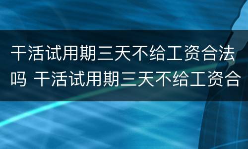 干活试用期三天不给工资合法吗 干活试用期三天不给工资合法吗