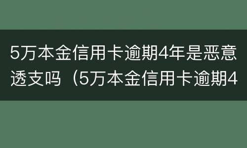5万本金信用卡逾期4年是恶意透支吗（5万本金信用卡逾期4年是恶意透支吗为什么）