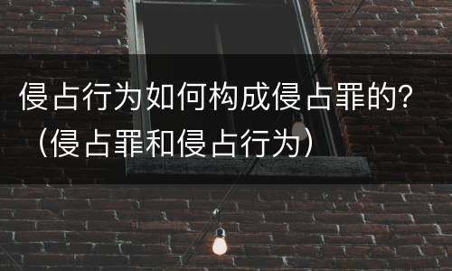 侵占行为如何构成侵占罪的？（侵占罪和侵占行为）