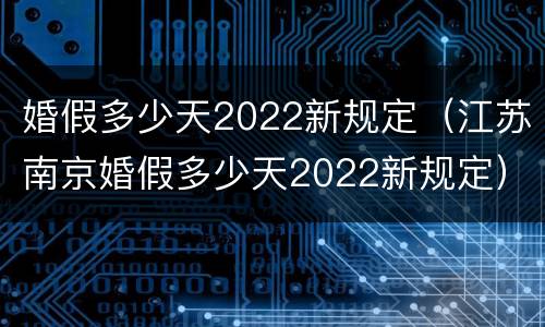 婚假多少天2022新规定（江苏南京婚假多少天2022新规定）
